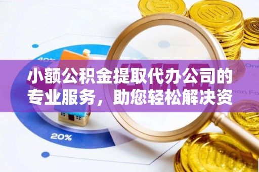 康县小额公积金提取代办公司的专业服务，助您轻松解决资金难题