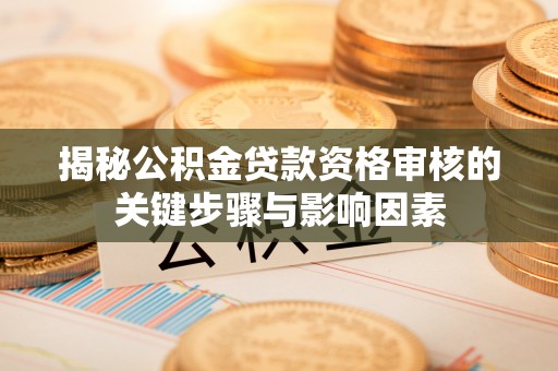 康县揭秘公积金贷款资格审核的关键步骤与影响因素