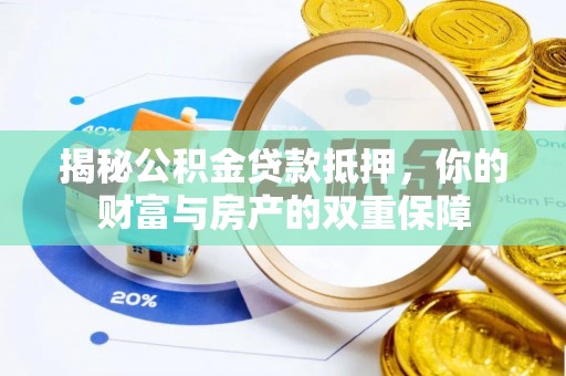康县揭秘公积金贷款抵押，你的财富与房产的双重保障