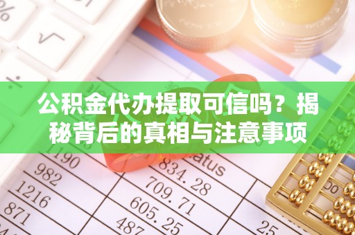 康县公积金代办提取可信吗？揭秘背后的真相与注意事项