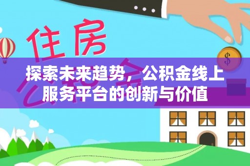 康县探索未来趋势，公积金线上服务平台的创新与价值