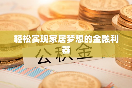 康县轻松实现家居梦想的金融利器