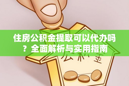 康县住房公积金提取可以代办吗？全面解析与实用指南