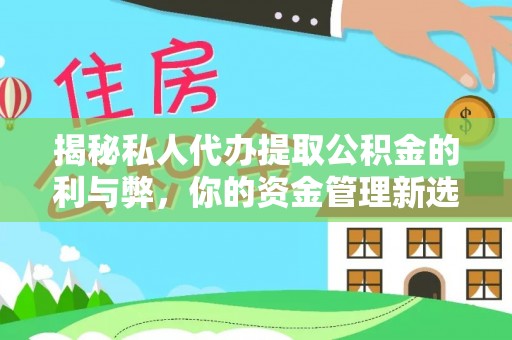 康县揭秘私人代办提取公积金的利与弊，你的资金管理新选择