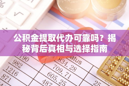 康县公积金提取代办可靠吗？揭秘背后真相与选择指南