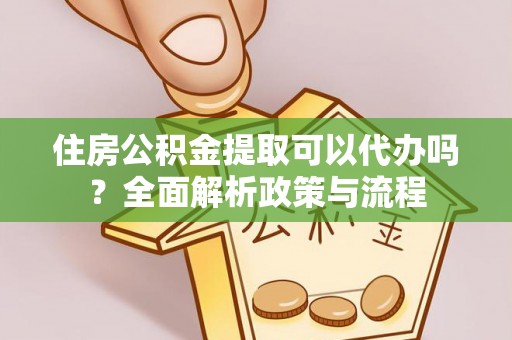 康县住房公积金提取可以代办吗？全面解析政策与流程