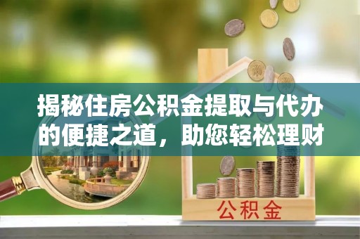 康县揭秘住房公积金提取与代办的便捷之道，助您轻松理财