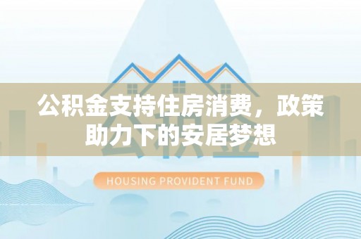 康县公积金支持住房消费，政策助力下的安居梦想
