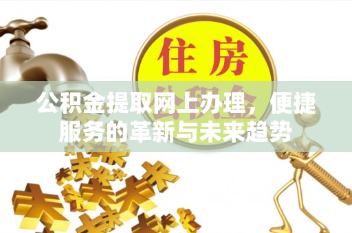 康县公积金提取网上办理，便捷服务的革新与未来趋势