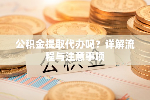 康县公积金提取代办吗？详解流程与注意事项