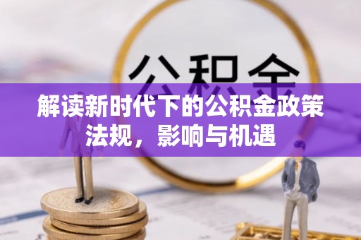 康县解读新时代下的公积金政策法规，影响与机遇