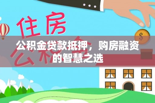 康县公积金贷款抵押，购房融资的智慧之选