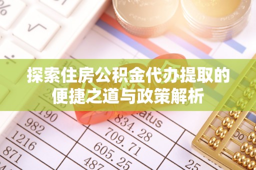 康县探索住房公积金代办提取的便捷之道与政策解析