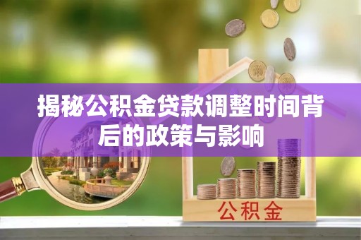康县揭秘公积金贷款调整时间背后的政策与影响