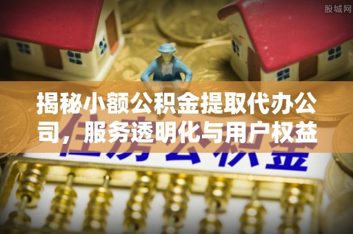 康县揭秘小额公积金提取代办公司，服务透明化与用户权益保障