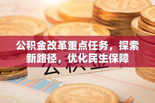 康县公积金改革重点任务，探索新路径，优化民生保障