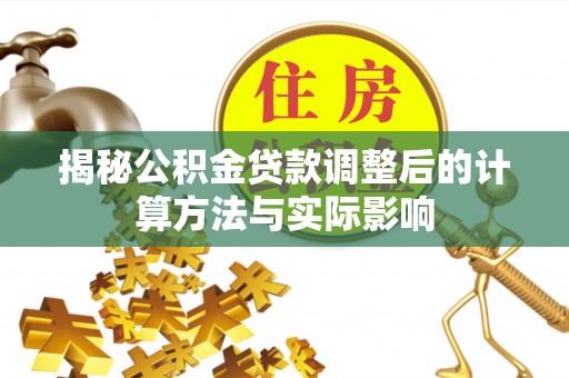 康县揭秘公积金贷款调整后的计算方法与实际影响