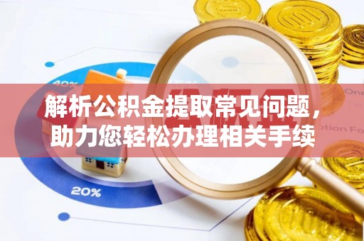 康县解析公积金提取常见问题，助力您轻松办理相关手续