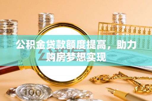 康县公积金贷款额度提高，助力购房梦想实现