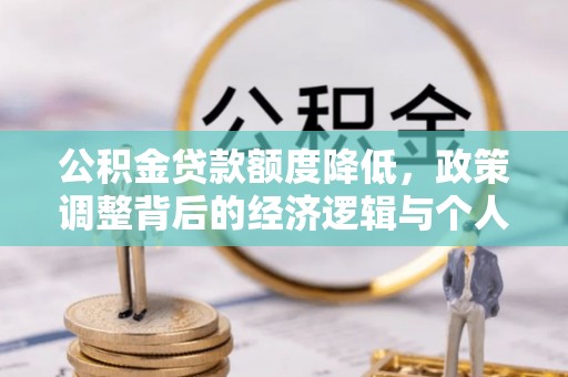 康县公积金贷款额度降低，政策调整背后的经济逻辑与个人应对策略