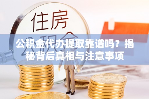 康县公积金代办提取靠谱吗？揭秘背后真相与注意事项