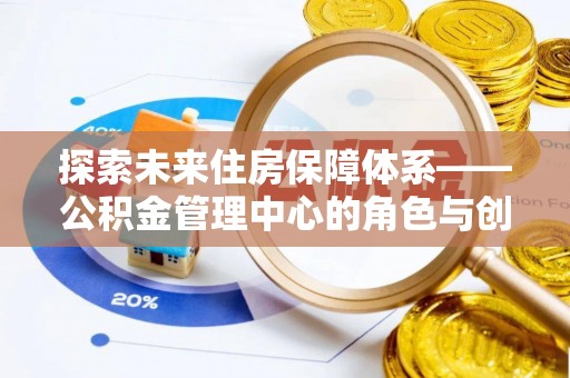 康县探索未来住房保障体系——公积金管理中心的角色与创新