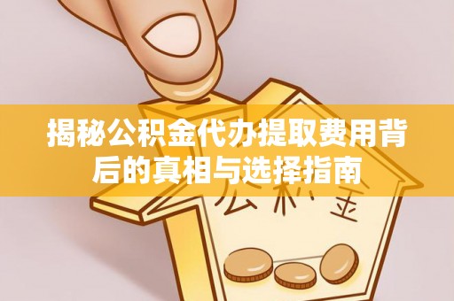 康县揭秘公积金代办提取费用背后的真相与选择指南