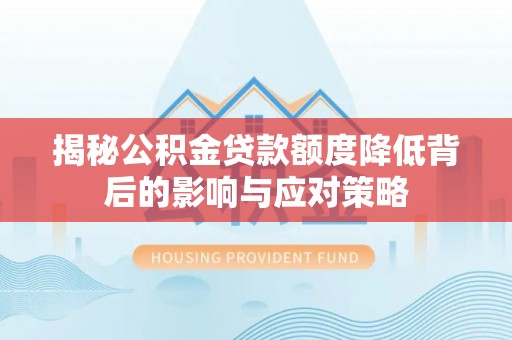康县揭秘公积金贷款额度降低背后的影响与应对策略