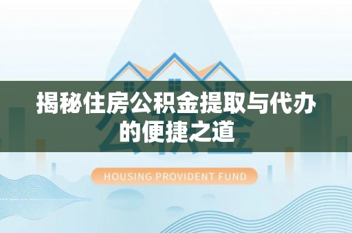 康县揭秘住房公积金提取与代办的便捷之道