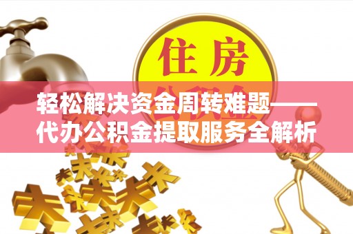 康县轻松解决资金周转难题——代办公积金提取服务全解析