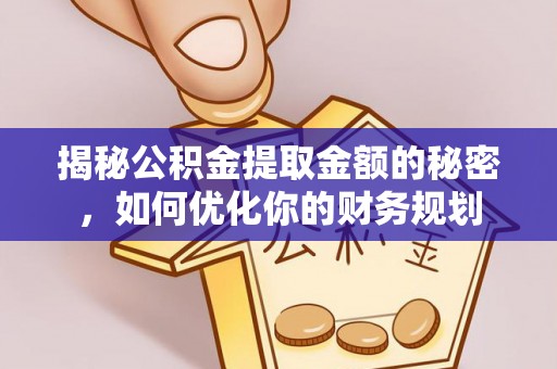 康县揭秘公积金提取金额的秘密，如何优化你的财务规划
