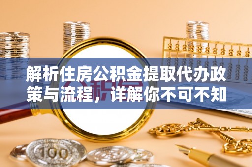 康县解析住房公积金提取代办政策与流程，详解你不可不知的关键点