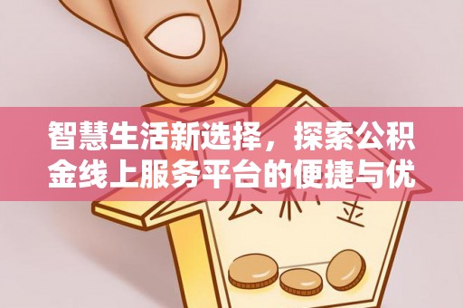 康县智慧生活新选择，探索公积金线上服务平台的便捷与优势
