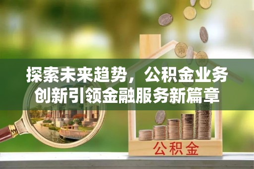 康县探索未来趋势，公积金业务创新引领金融服务新篇章
