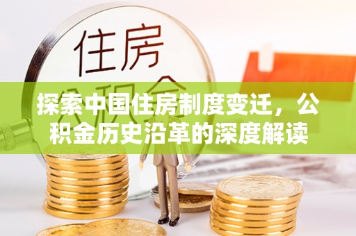 康县探索中国住房制度变迁，公积金历史沿革的深度解读
