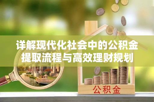 康县详解现代化社会中的公积金提取流程与高效理财规划