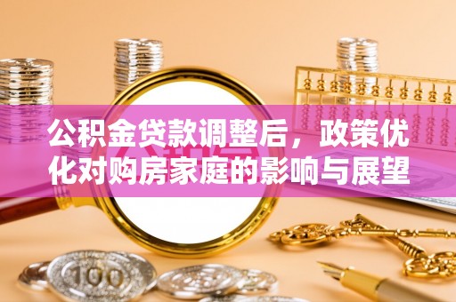 康县公积金贷款调整后，政策优化对购房家庭的影响与展望