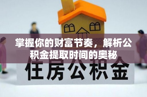 康县掌握你的财富节奏，解析公积金提取时间的奥秘