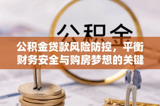 康县公积金贷款风险防控，平衡财务安全与购房梦想的关键