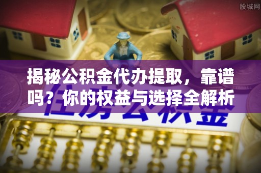 康县揭秘公积金代办提取，靠谱吗？你的权益与选择全解析