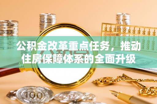 康县公积金改革重点任务，推动住房保障体系的全面升级