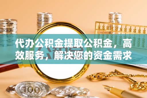 康县代办公积金提取公积金，高效服务，解决您的资金需求