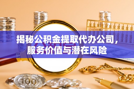 康县揭秘公积金提取代办公司，服务价值与潜在风险