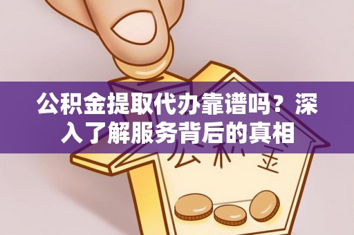 康县公积金提取代办靠谱吗？深入了解服务背后的真相