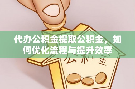 康县代办公积金提取公积金，如何优化流程与提升效率