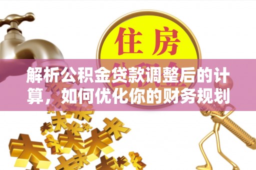 康县解析公积金贷款调整后的计算，如何优化你的财务规划