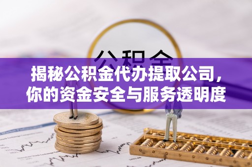康县揭秘公积金代办提取公司，你的资金安全与服务透明度全解析