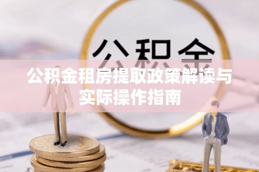 康县公积金租房提取政策解读与实际操作指南