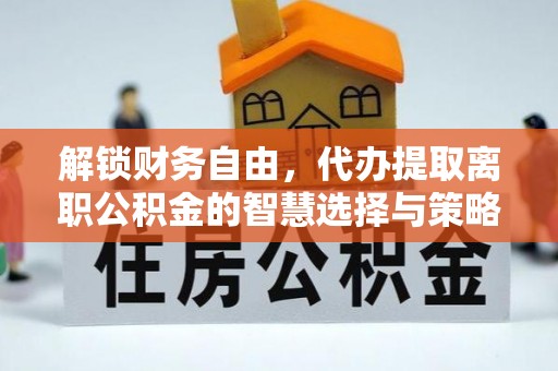 康县解锁财务自由，代办提取离职公积金的智慧选择与策略