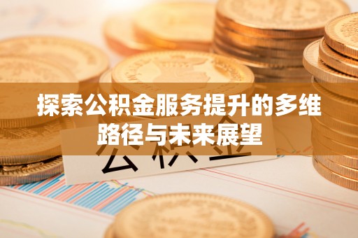 康县探索公积金服务提升的多维路径与未来展望